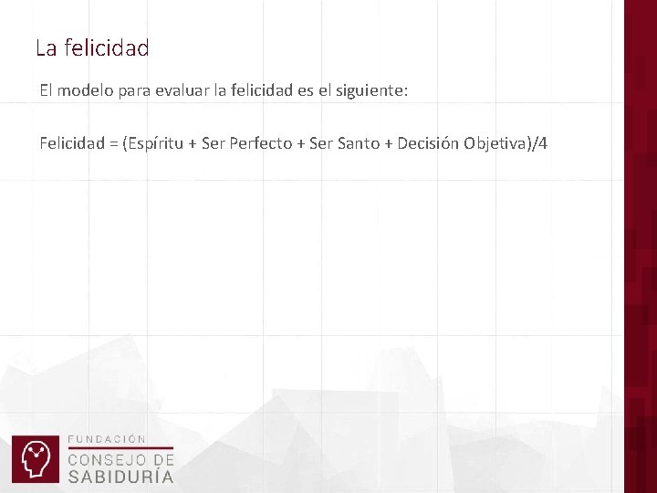 La felicidad El modelo para evaluar la felicidad es el siguiente: Felicidad = (Espíritu