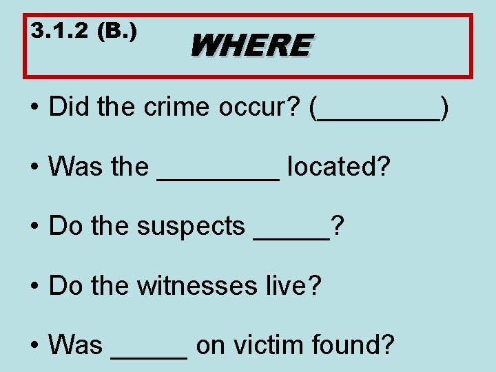 3. 1. 2 (B. ) WHERE • Did the crime occur? (____) • Was