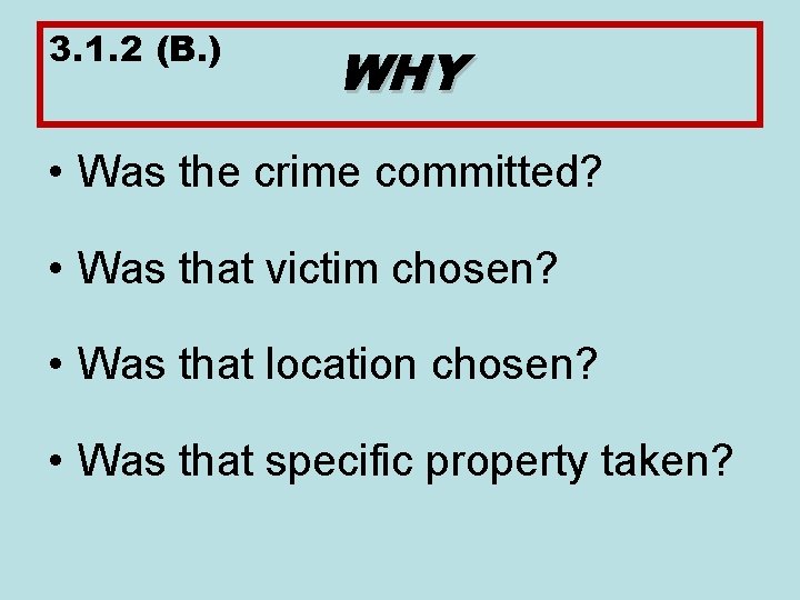 3. 1. 2 (B. ) WHY • Was the crime committed? • Was that