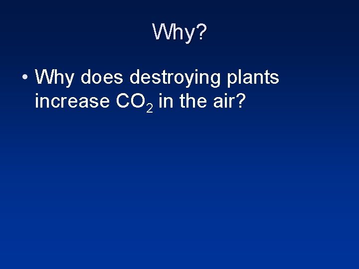 Why? • Why does destroying plants increase CO 2 in the air? 