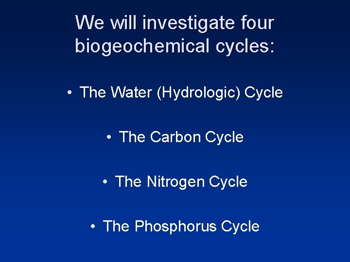 We will investigate four biogeochemical cycles: • The Water (Hydrologic) Cycle • The Carbon
