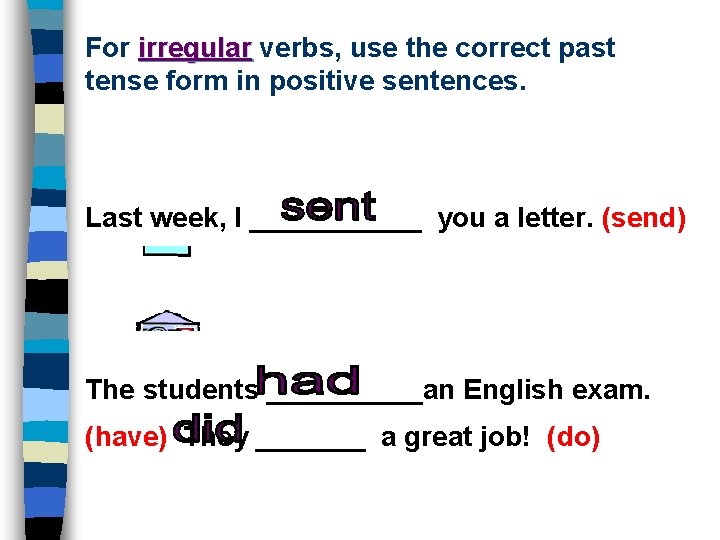For irregular verbs, use the correct past tense form in positive sentences. Last week,