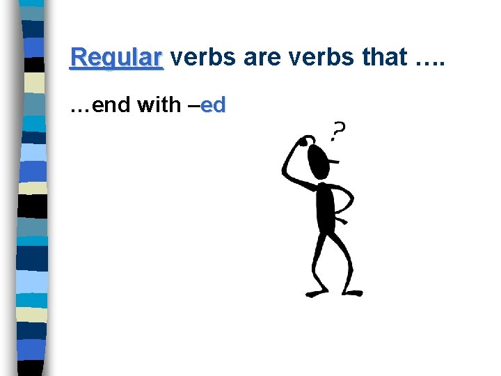 Regular verbs are verbs that …. …end with –ed 