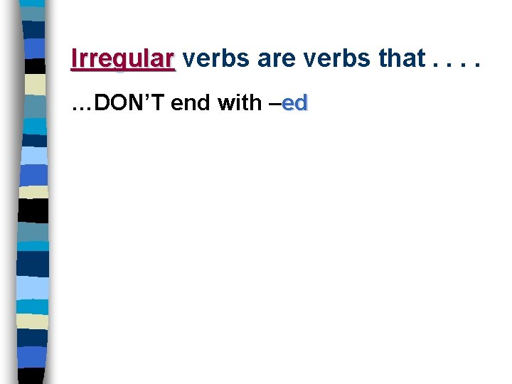 Irregular verbs are verbs that. . …DON’T end with –ed 