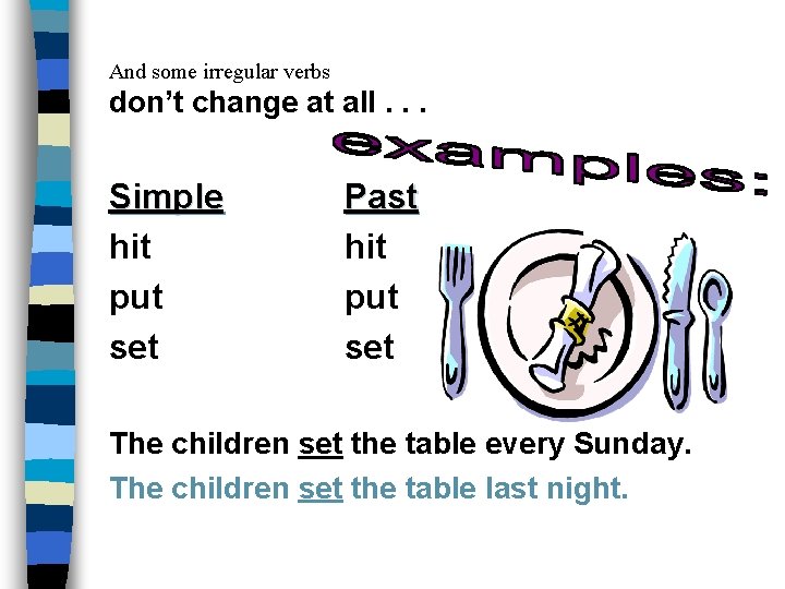 And some irregular verbs don’t change at all. . . Simple hit put set
