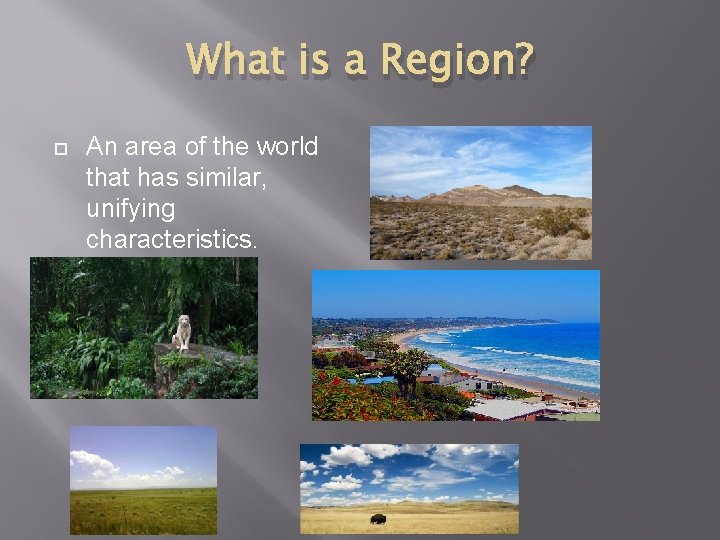 What is a Region? An area of the world that has similar, unifying characteristics.