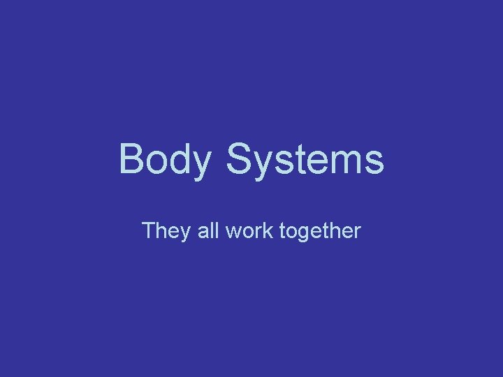Body Systems They all work together 