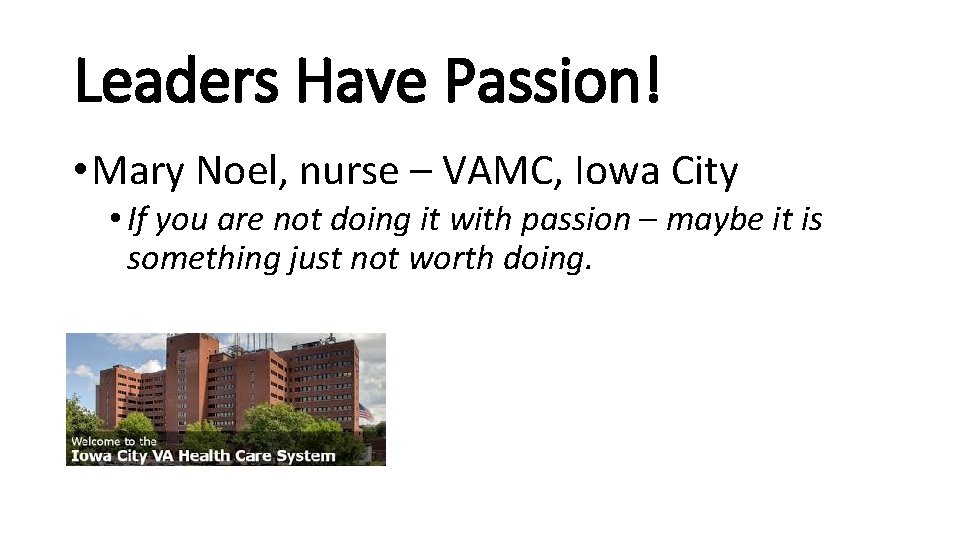 Leaders Have Passion! • Mary Noel, nurse – VAMC, Iowa City • If you