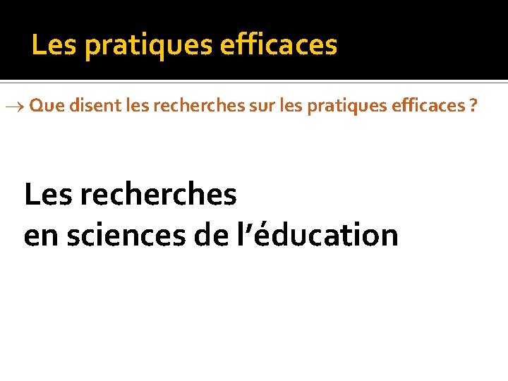 Les pratiques efficaces Que disent les recherches sur les pratiques efficaces ? Les recherches