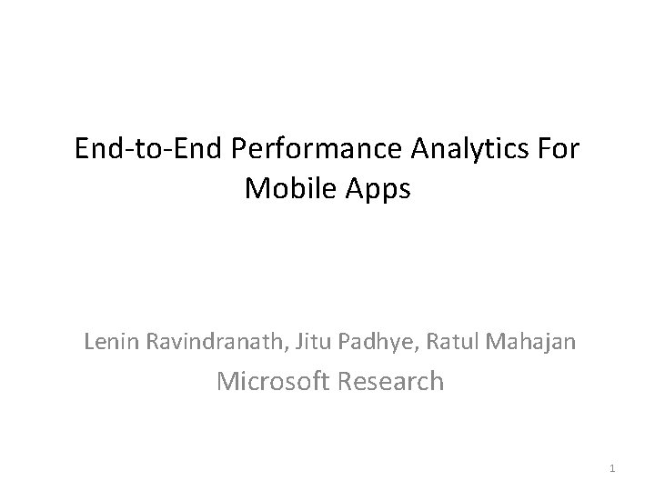 End-to-End Performance Analytics For Mobile Apps Lenin Ravindranath, Jitu Padhye, Ratul Mahajan Microsoft Research