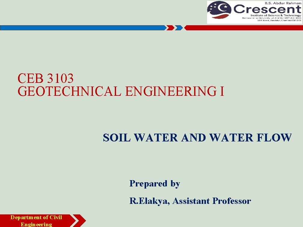 CEB 3103 GEOTECHNICAL ENGINEERING I SOIL WATER AND WATER FLOW Prepared by R. Elakya,