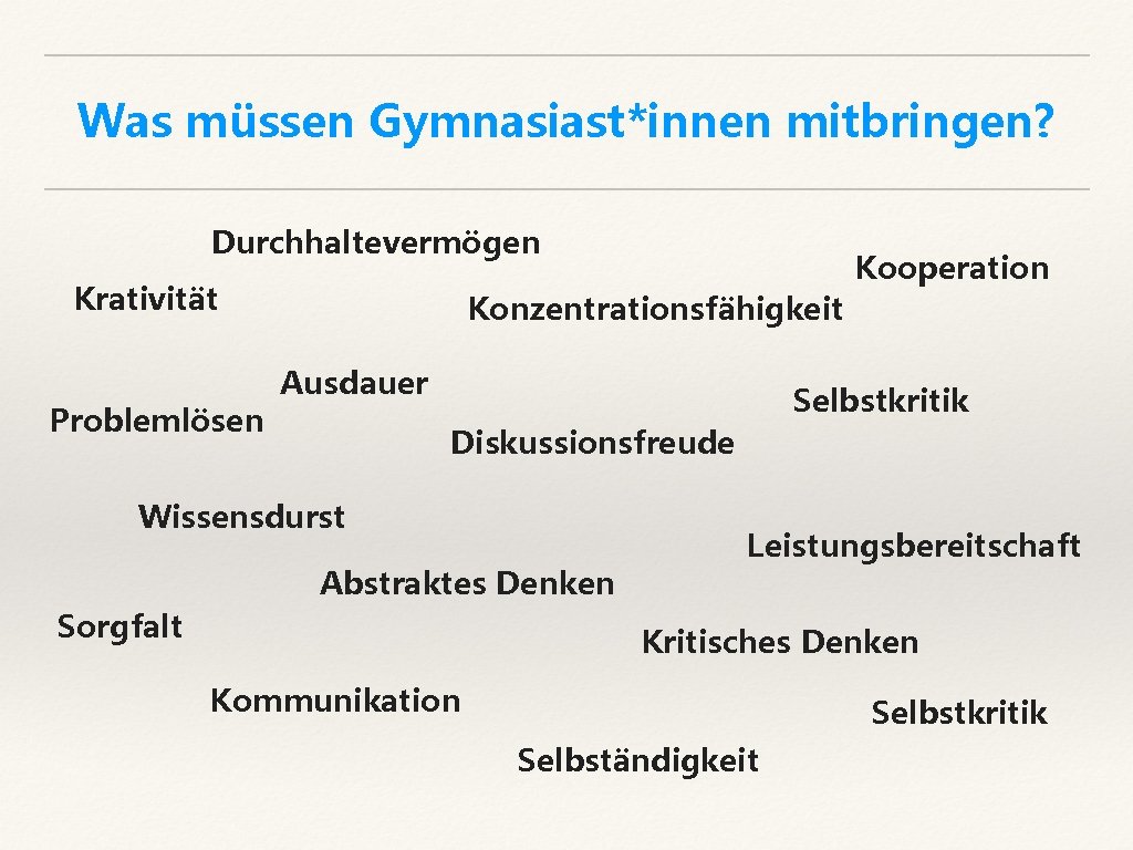 Was müssen Gymnasiast*innen mitbringen? Durchhaltevermögen Krativität Problemlösen Kooperation Konzentrationsfähigkeit Ausdauer Selbstkritik Diskussionsfreude Wissensdurst Abstraktes