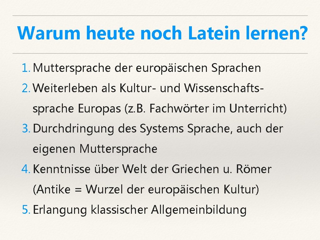 Warum heute noch Latein lernen? 1. Muttersprache der europäischen Sprachen 2. Weiterleben als Kultur-