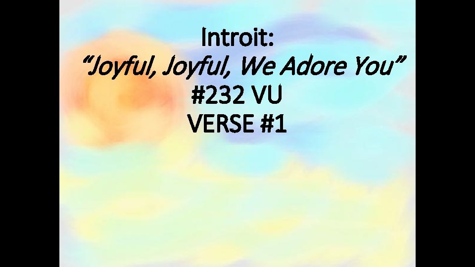 Introit: “Joyful, We Adore You” #232 VU VERSE #1 