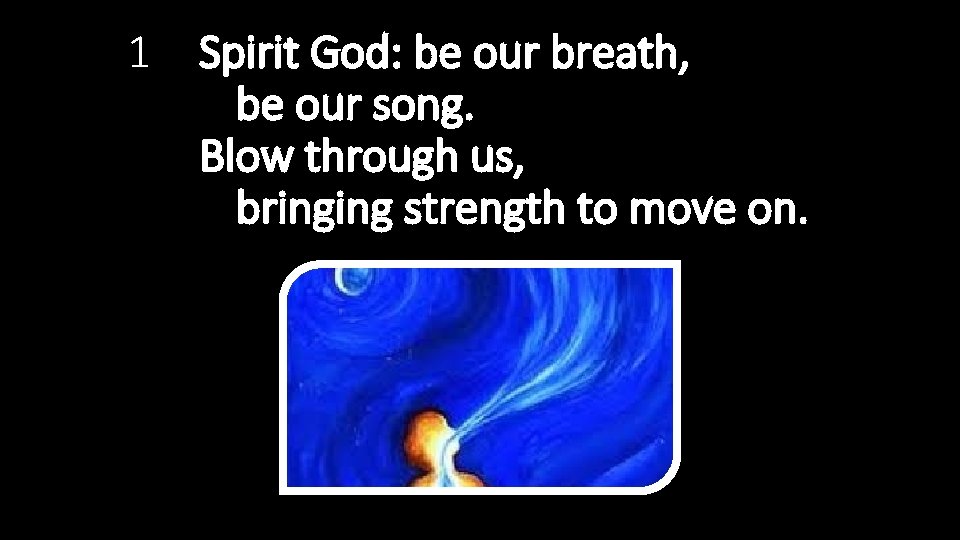 1 Spirit God: be our breath, be our song. Blow through us, bringing strength