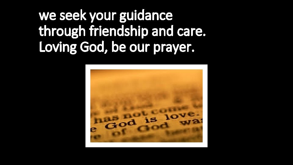 we seek your guidance through friendship and care. Loving God, be our prayer. 