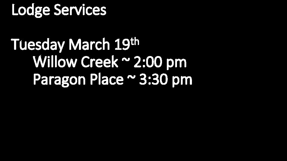 Lodge Services th Tuesday March 19 Willow Creek ~ 2: 00 pm Paragon Place