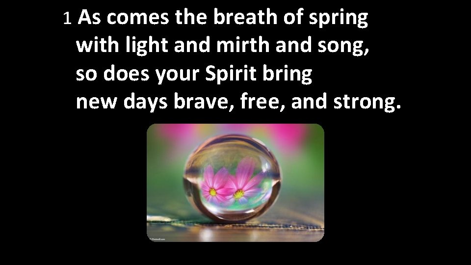 1 As comes the breath of spring with light and mirth and song, so