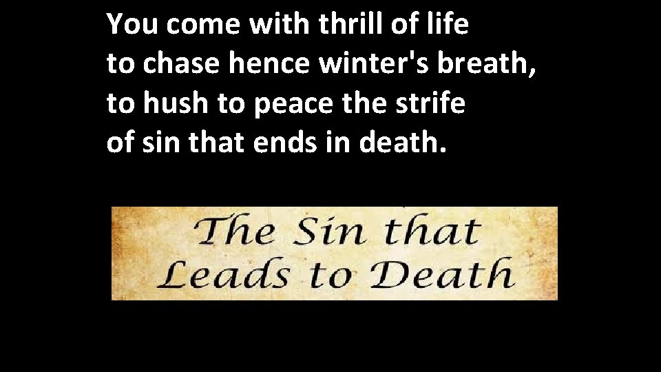 You come with thrill of life to chase hence winter's breath, to hush to