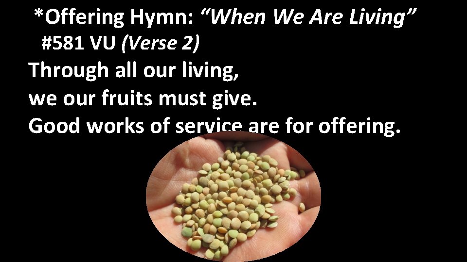  *Offering Hymn: “When We Are Living” #581 VU (Verse 2) Through all our