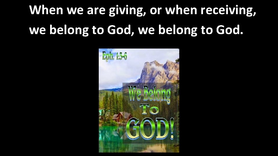 When we are giving, or when receiving, we belong to God, we belong to