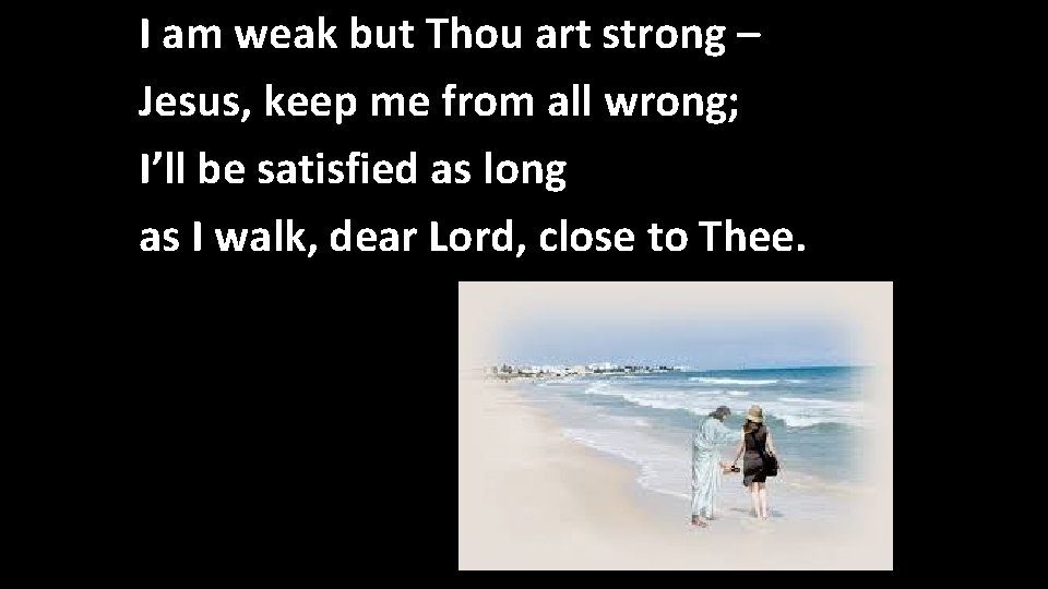 I am weak but Thou art strong – Jesus, keep me from all wrong;