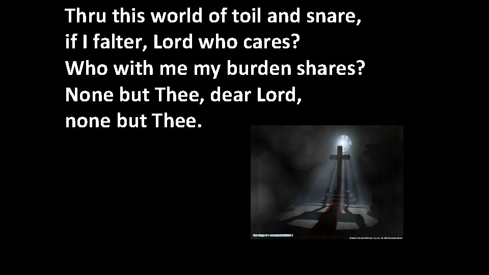 Thru this world of toil and snare, if I falter, Lord who cares? Who