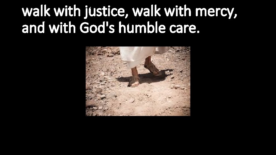 walk with justice, walk with mercy, and with God's humble care. 