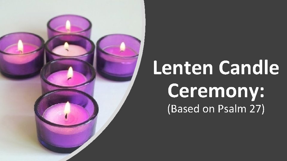 Lenten Candle Ceremony: (Based on Psalm 27) 