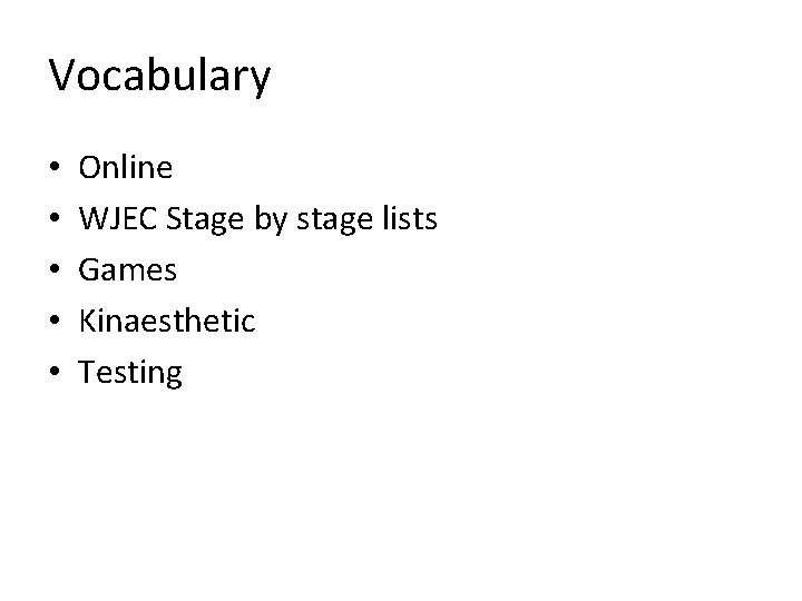 Vocabulary • • • Online WJEC Stage by stage lists Games Kinaesthetic Testing 