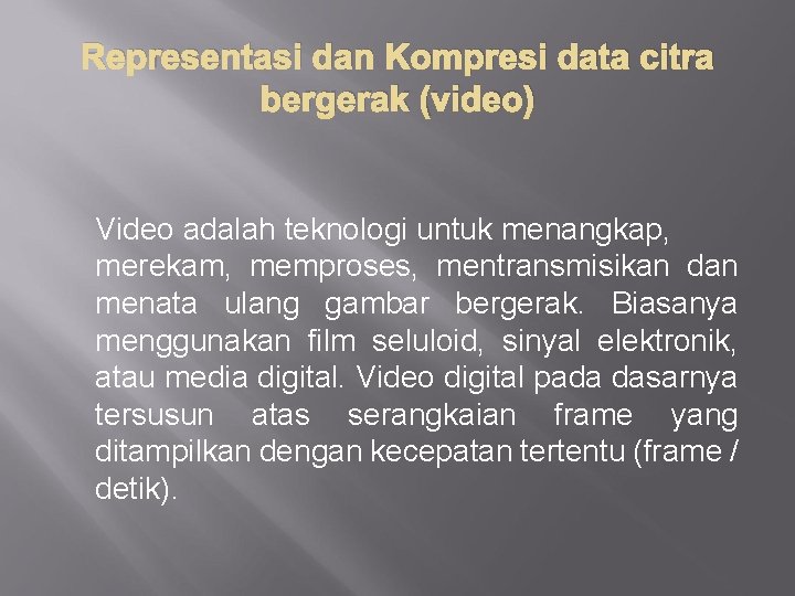 Representasi dan Kompresi data citra bergerak (video) Video adalah teknologi untuk menangkap, merekam, memproses,