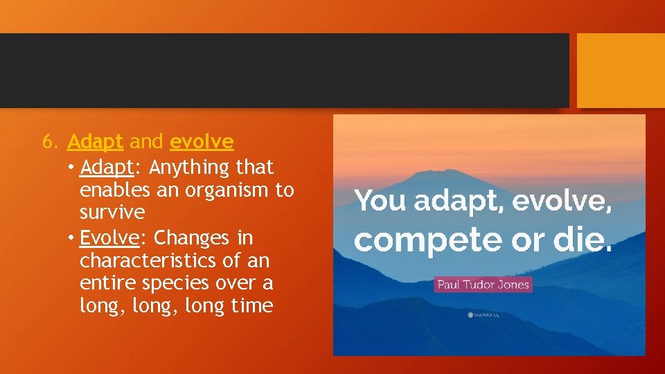 6. Adapt and evolve • Adapt: Anything that enables an organism to survive •