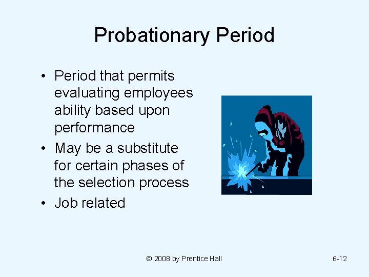 Probationary Period • Period that permits evaluating employees ability based upon performance • May