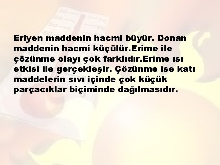 Eriyen maddenin hacmi büyür. Donan maddenin hacmi küçülür. Erime ile çözünme olayı çok farklıdır.