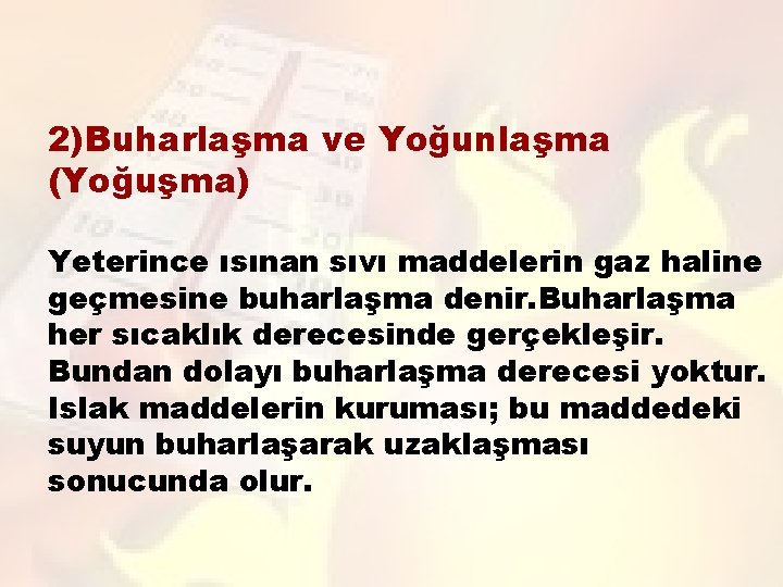 2)Buharlaşma ve Yoğunlaşma (Yoğuşma) Yeterince ısınan sıvı maddelerin gaz haline geçmesine buharlaşma denir. Buharlaşma