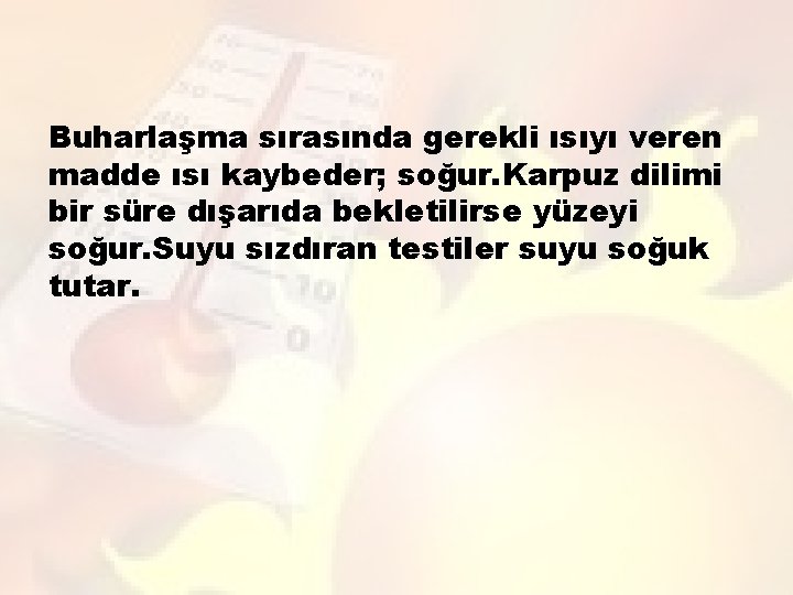 Buharlaşma sırasında gerekli ısıyı veren madde ısı kaybeder; soğur. Karpuz dilimi bir süre dışarıda