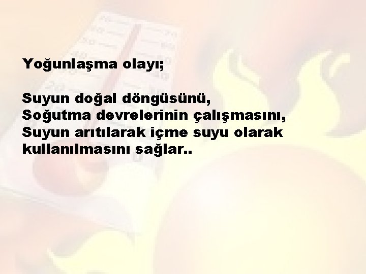 Yoğunlaşma olayı; Suyun doğal döngüsünü, Soğutma devrelerinin çalışmasını, Suyun arıtılarak içme suyu olarak kullanılmasını