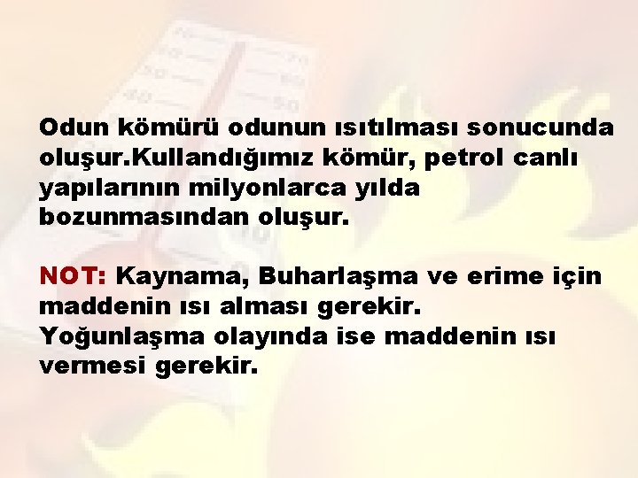 Odun kömürü odunun ısıtılması sonucunda oluşur. Kullandığımız kömür, petrol canlı yapılarının milyonlarca yılda bozunmasından