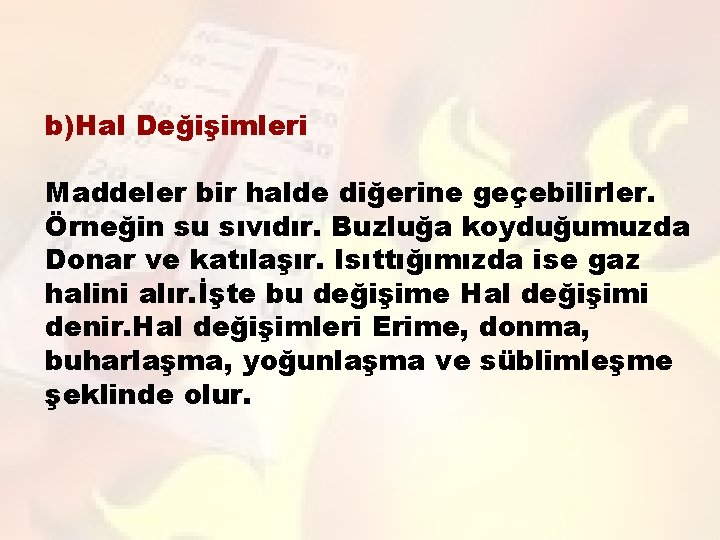 b)Hal Değişimleri Maddeler bir halde diğerine geçebilirler. Örneğin su sıvıdır. Buzluğa koyduğumuzda Donar ve