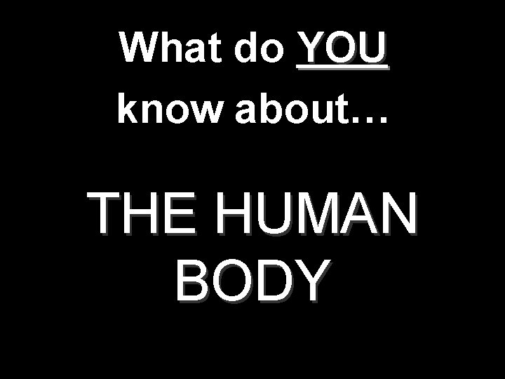 What do YOU know about… THE HUMAN BODY 