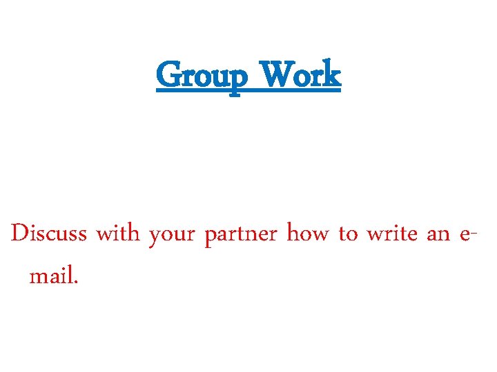 Group Work Discuss with your partner how to write an email. 