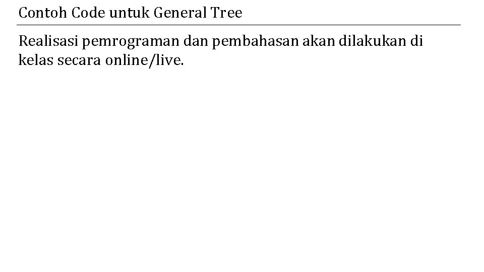 Contoh Code untuk General Tree Realisasi pemrograman dan pembahasan akan dilakukan di kelas secara