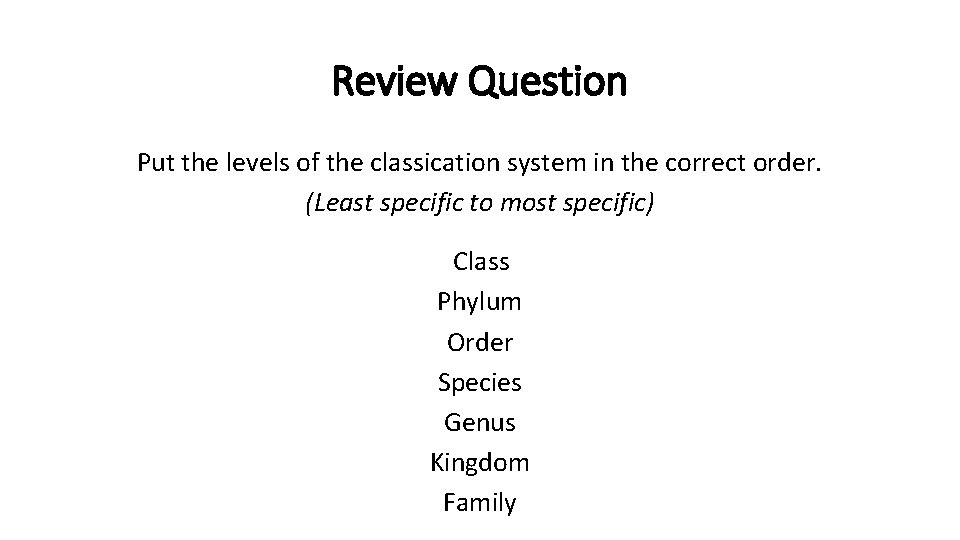 Review Question Put the levels of the classication system in the correct order. (Least Review Question Put the levels of the classication system in the correct order. (Least