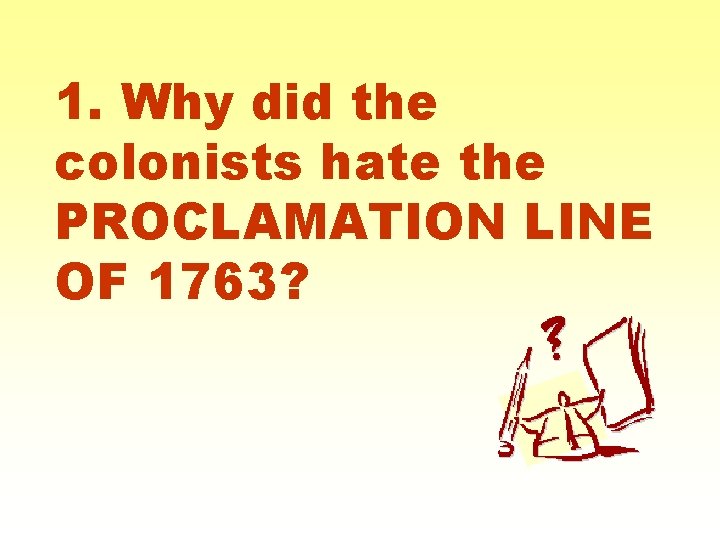 1. Why did the colonists hate the PROCLAMATION LINE OF 1763? 