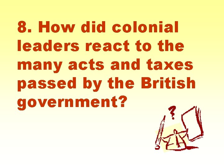 8. How did colonial leaders react to the many acts and taxes passed by