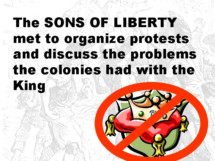 The SONS OF LIBERTY met to organize protests and discuss the problems the colonies