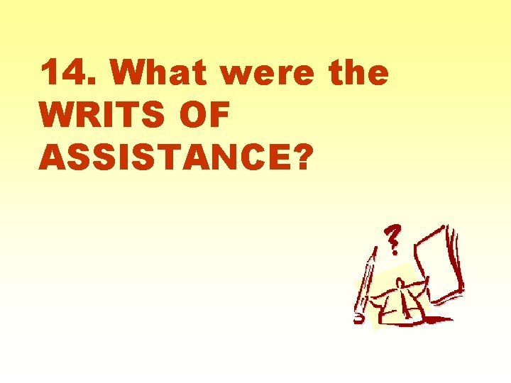 14. What were the WRITS OF ASSISTANCE? 