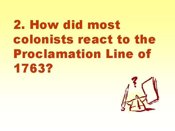 2. How did most colonists react to the Proclamation Line of 1763? 