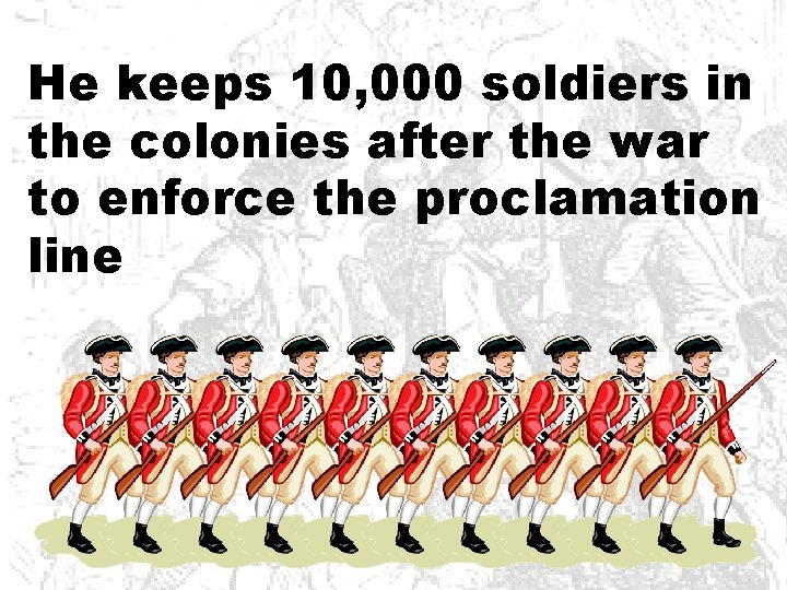 He keeps 10, 000 soldiers in the colonies after the war to enforce the