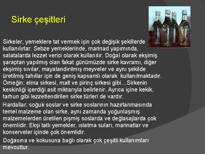 Sirke çeşitleri Sirkeler, yemeklere tat vermek için çok değişik şekillerde kullanılırlar. Sebze yemeklerinde, marinad Sirke çeşitleri Sirkeler, yemeklere tat vermek için çok değişik şekillerde kullanılırlar. Sebze yemeklerinde, marinad